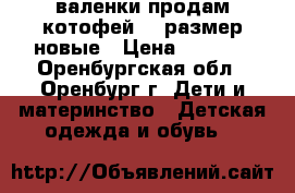 валенки продам котофей 23 размер новые › Цена ­ 1 300 - Оренбургская обл., Оренбург г. Дети и материнство » Детская одежда и обувь   